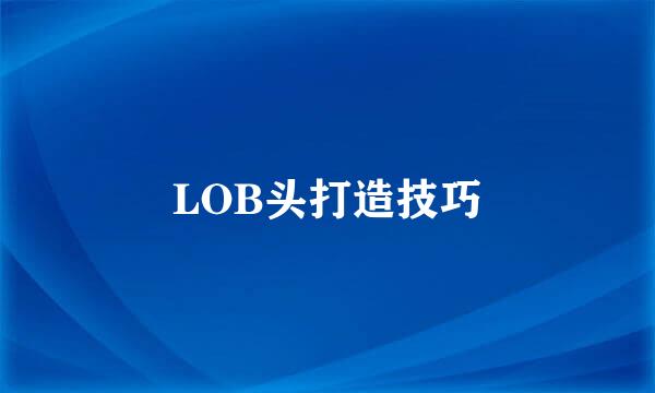 LOB头打造技巧