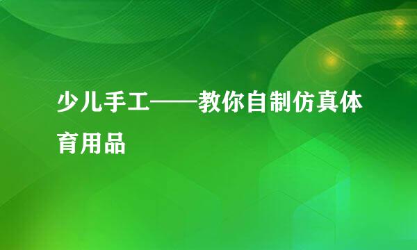 少儿手工——教你自制仿真体育用品
