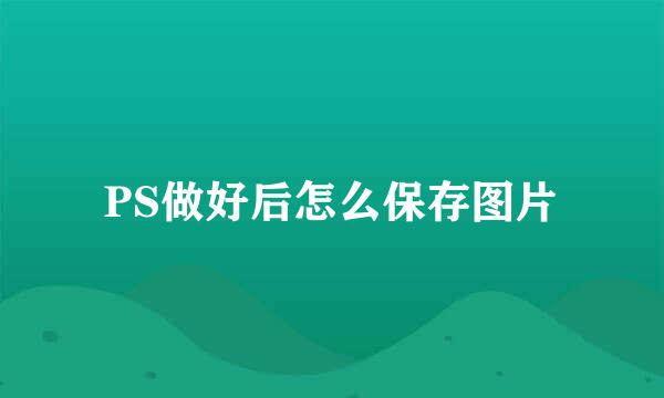 PS做好后怎么保存图片