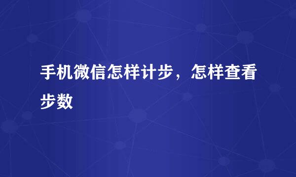 手机微信怎样计步，怎样查看步数