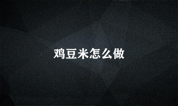 鸡豆米怎么做