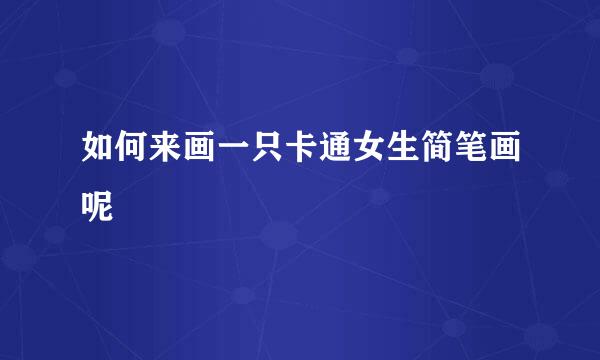 如何来画一只卡通女生简笔画呢