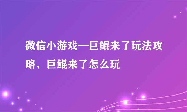 微信小游戏—巨鲲来了玩法攻略，巨鲲来了怎么玩
