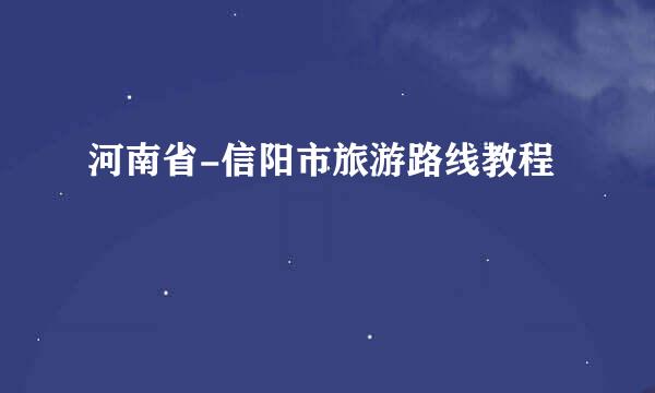 河南省-信阳市旅游路线教程