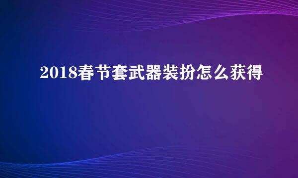 2018春节套武器装扮怎么获得