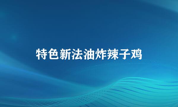 特色新法油炸辣子鸡
