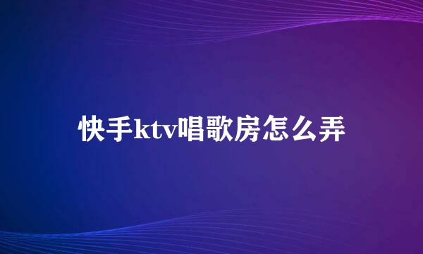 快手ktv唱歌房怎么弄