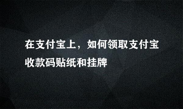 在支付宝上，如何领取支付宝收款码贴纸和挂牌