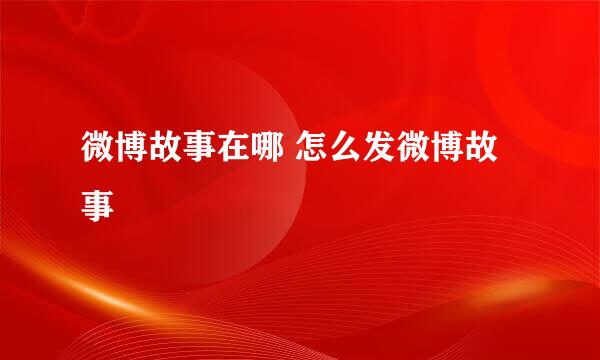 微博故事在哪 怎么发微博故事