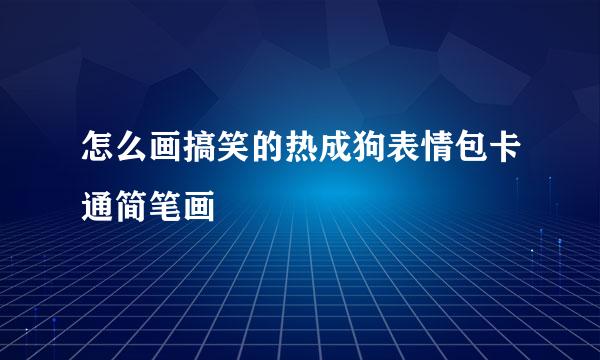 怎么画搞笑的热成狗表情包卡通简笔画