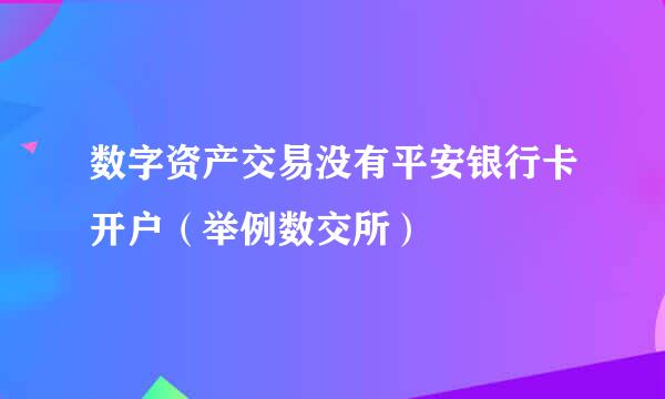 数字资产交易没有平安银行卡开户（举例数交所）