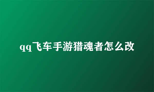 qq飞车手游猎魂者怎么改