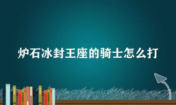 炉石冰封王座的骑士怎么打