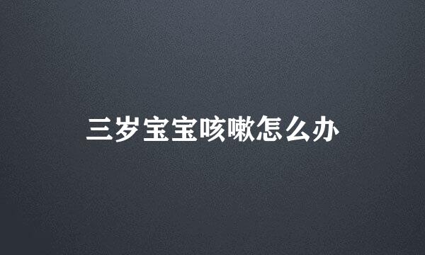 三岁宝宝咳嗽怎么办