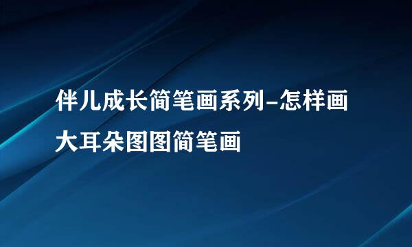 伴儿成长简笔画系列-怎样画大耳朵图图简笔画