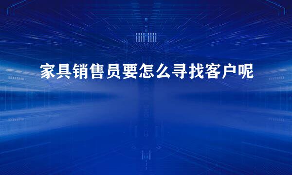 家具销售员要怎么寻找客户呢