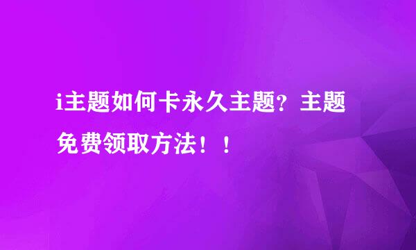 i主题如何卡永久主题？主题免费领取方法！！