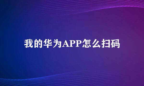 我的华为APP怎么扫码