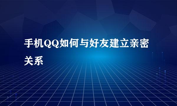 手机QQ如何与好友建立亲密关系