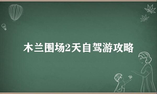 木兰围场2天自驾游攻略