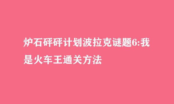 炉石砰砰计划波拉克谜题6:我是火车王通关方法