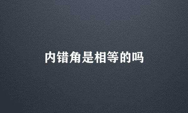 内错角是相等的吗