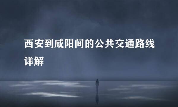 西安到咸阳间的公共交通路线详解