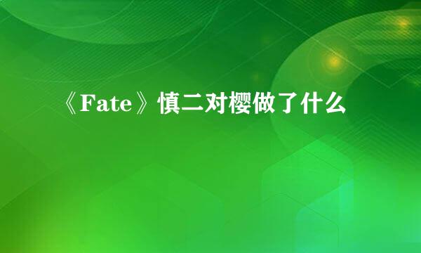 《Fate》慎二对樱做了什么