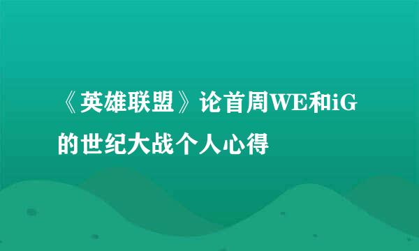 《英雄联盟》论首周WE和iG的世纪大战个人心得