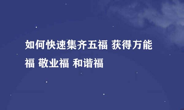 如何快速集齐五福 获得万能福 敬业福 和谐福