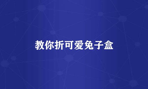 教你折可爱兔子盒