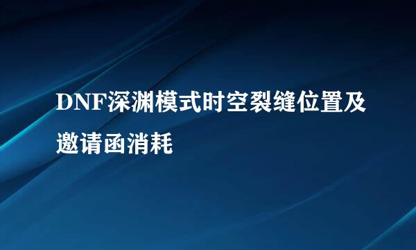 DNF深渊模式时空裂缝位置及邀请函消耗
