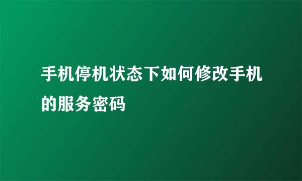 手机停机状态下如何修改手机的服务密码
