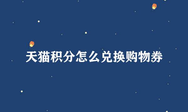 天猫积分怎么兑换购物券