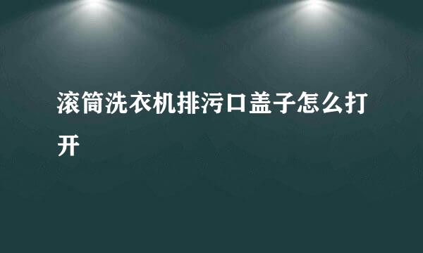 滚筒洗衣机排污口盖子怎么打开
