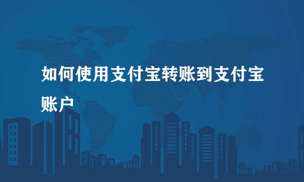 如何使用支付宝转账到支付宝账户