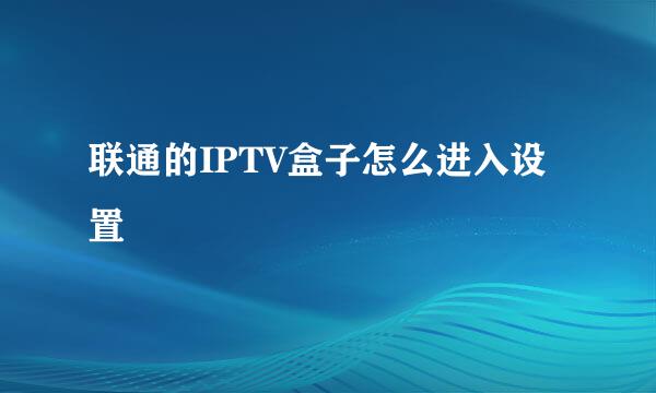 联通的IPTV盒子怎么进入设置