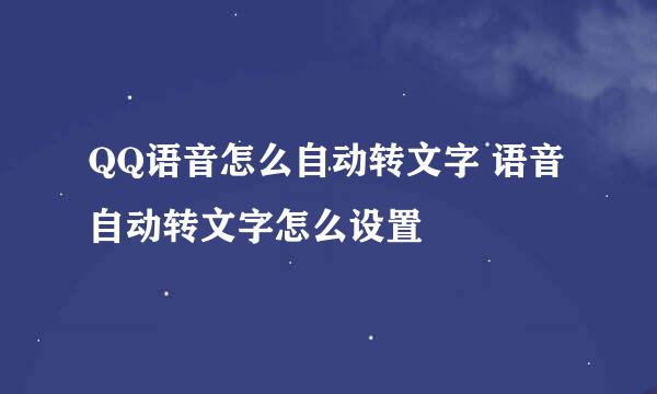 QQ语音怎么自动转文字 语音自动转文字怎么设置