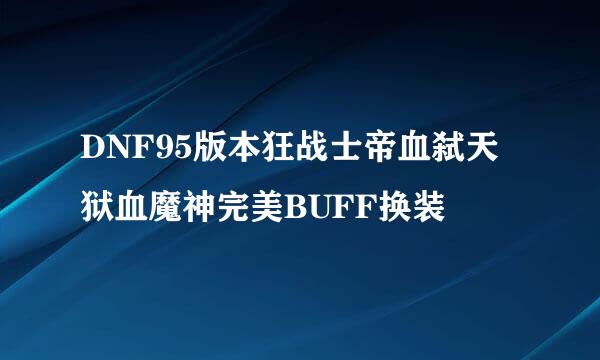 DNF95版本狂战士帝血弑天狱血魔神完美BUFF换装