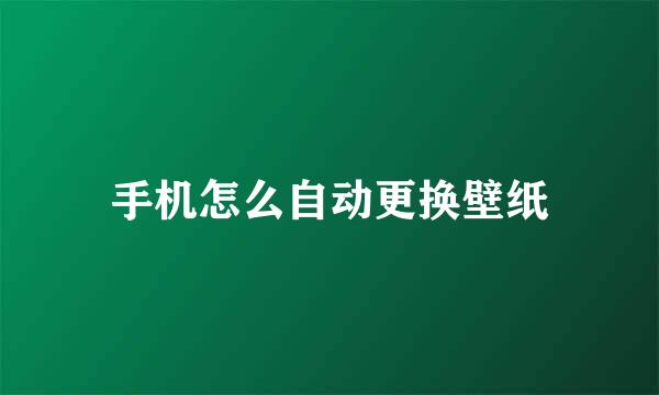 手机怎么自动更换壁纸