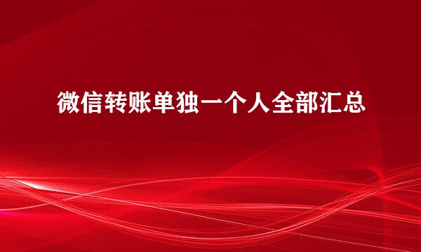 微信转账单独一个人全部汇总