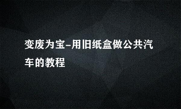 变废为宝-用旧纸盒做公共汽车的教程
