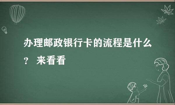 办理邮政银行卡的流程是什么？ 来看看