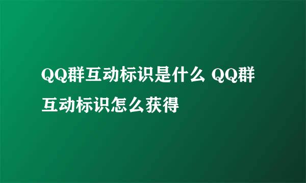QQ群互动标识是什么 QQ群互动标识怎么获得