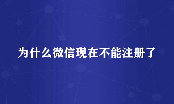 为什么微信现在不能注册了