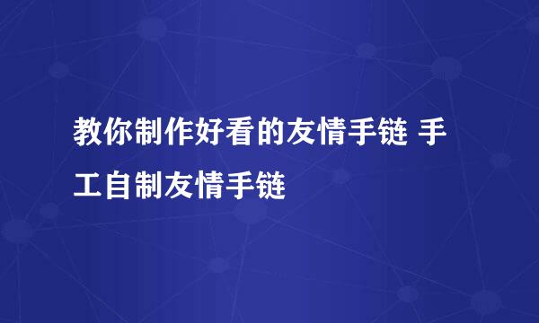 教你制作好看的友情手链 手工自制友情手链