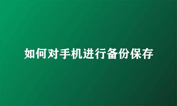 如何对手机进行备份保存