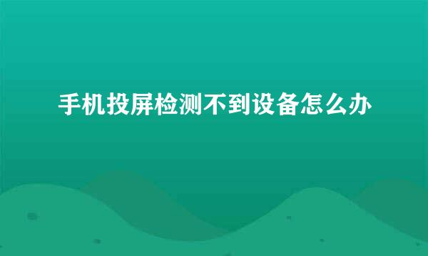 手机投屏检测不到设备怎么办