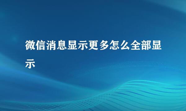 微信消息显示更多怎么全部显示
