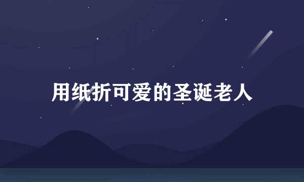 用纸折可爱的圣诞老人